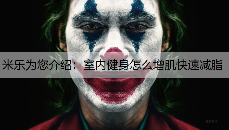米乐为您介绍：室内健身怎么增肌快速减脂