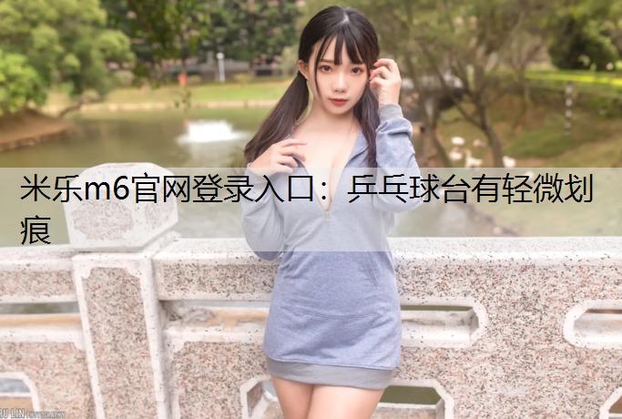 米乐m6官网登录入口：乒乓球台有轻微划痕