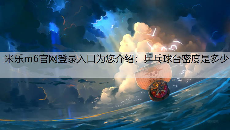 米乐m6官网登录入口为您介绍：乒乓球台密度是多少