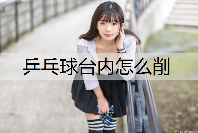 乒乓球台内怎么削