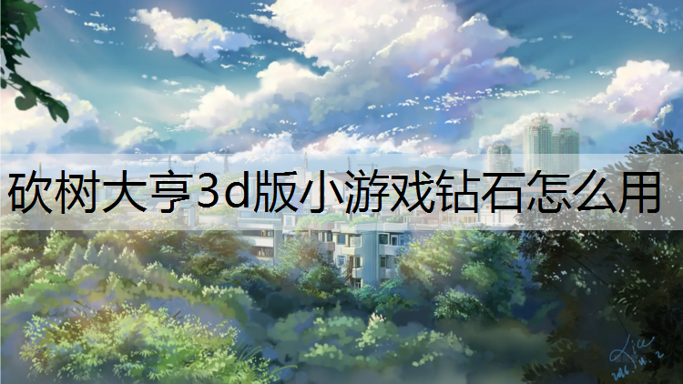 <strong>砍树大亨3d版小游戏钻石怎么用</strong>