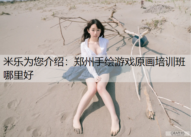 <strong>米乐为您介绍：郑州手绘游戏原画培训班哪里好</strong>