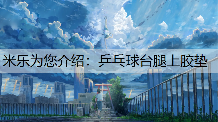 米乐为您介绍：乒乓球台腿上胶垫