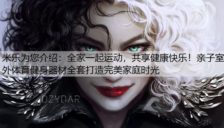 <strong>米乐为您介绍：全家一起运动，共享健康快乐！亲子室外体育健身器材全套打造完美家庭时光</strong>
