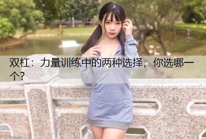 双杠：力量训练中的两种选择，你选哪一个？