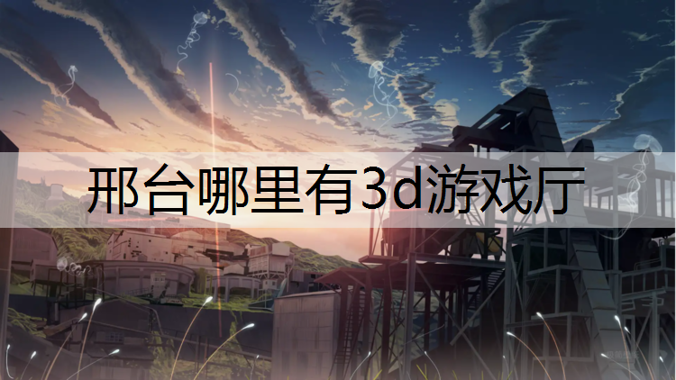 邢台哪里有3d游戏厅