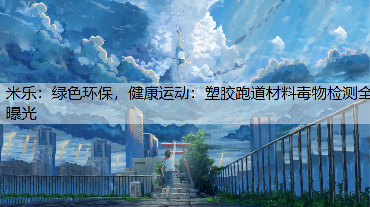 绿色环保，健康运动：塑胶跑道材料毒物检测全曝光