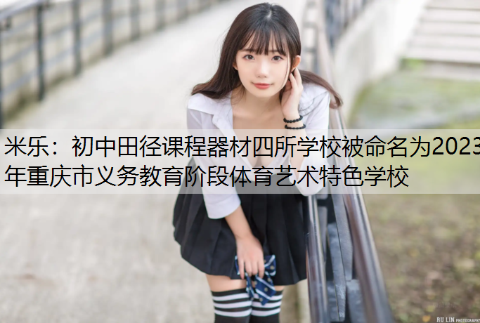 初中田径课程器材四所学校被命名为2023年重庆市义务教育阶段体育艺术特色学校