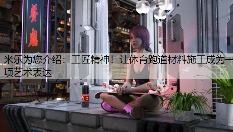 工匠精神！让体育跑道材料施工成为一项艺术表达